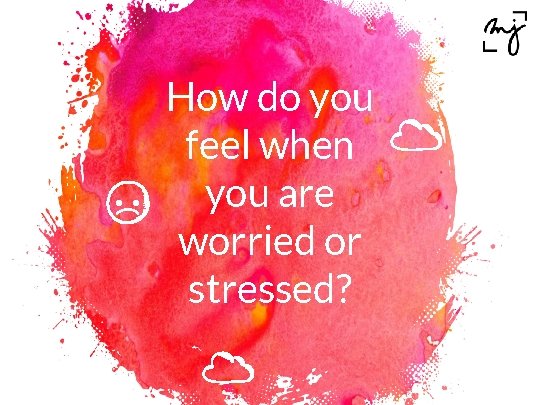 How do you feel when you are worried or stressed? 