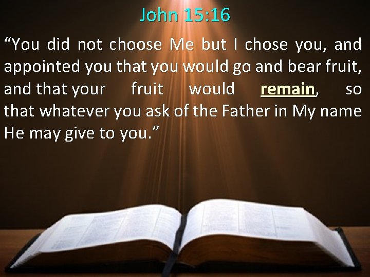 John 15: 16 “You did not choose Me but I chose you, and appointed