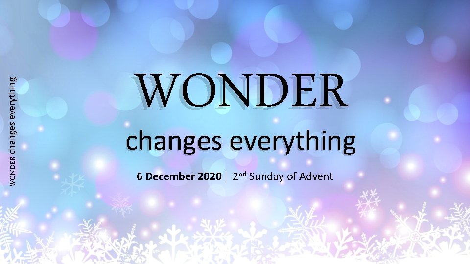 WONDER changes everything 6 December 2020 | 2 nd Sunday of Advent 