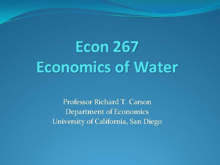 Econ 267 Economics of Water Professor Richard T. Carson Department of Economics University of