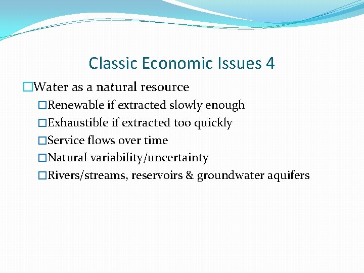 Classic Economic Issues 4 �Water as a natural resource �Renewable if extracted slowly enough