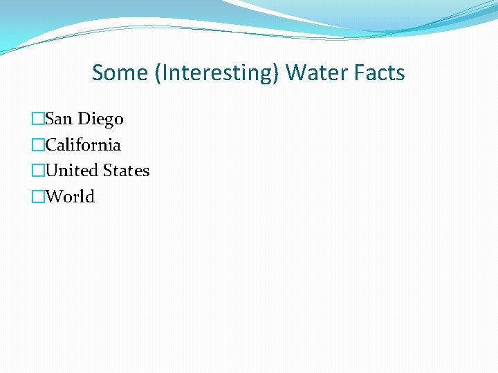 Some (Interesting) Water Facts �San Diego �California �United States �World 