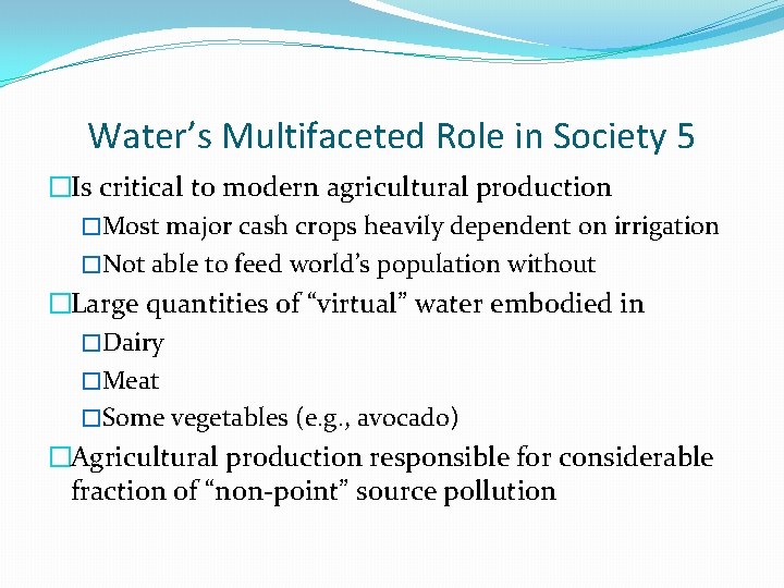 Water’s Multifaceted Role in Society 5 �Is critical to modern agricultural production �Most major