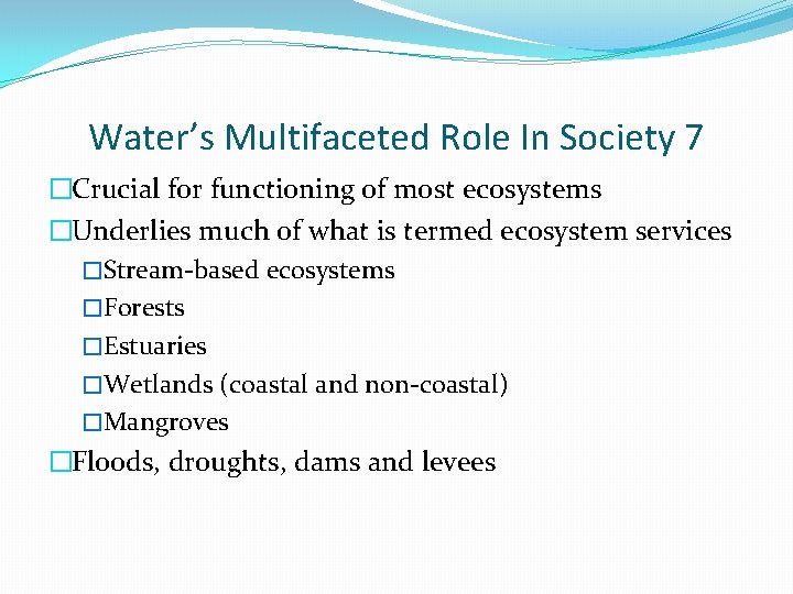 Water’s Multifaceted Role In Society 7 �Crucial for functioning of most ecosystems �Underlies much