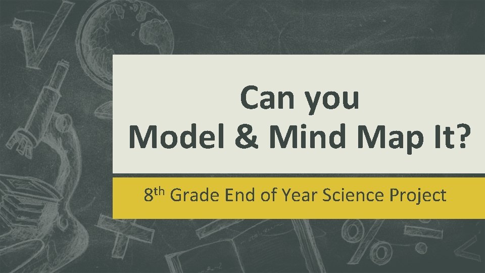 Can you Model & Mind Map It? 8 th Grade End of Year Science