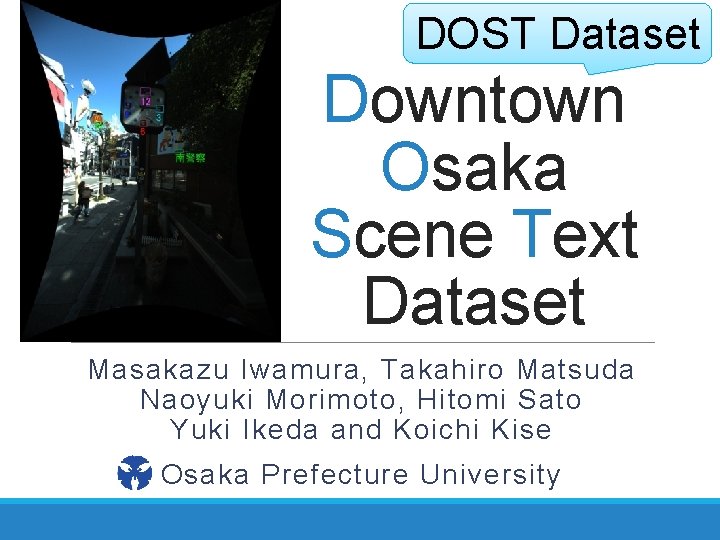 DOST Dataset Downtown Osaka Scene Text Dataset Masakazu Iwamura, Takahiro Matsuda Naoyuki Morimoto, Hitomi