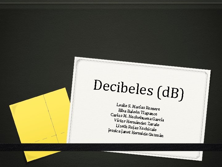 Decibeles (d B) Leslie S. Ma cías Romero Elba Baleón Tlapanco Carlos M. N