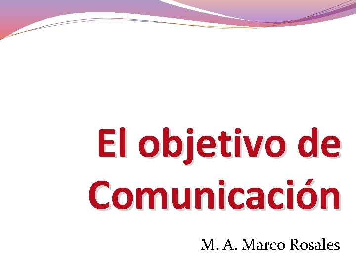 El objetivo de Comunicación M. A. Marco Rosales 