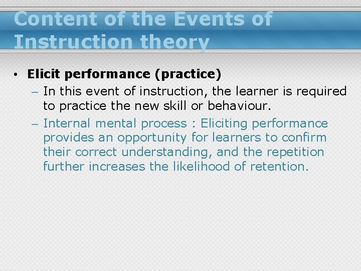 Content of the Events of Instruction theory • Elicit performance (practice) – In this