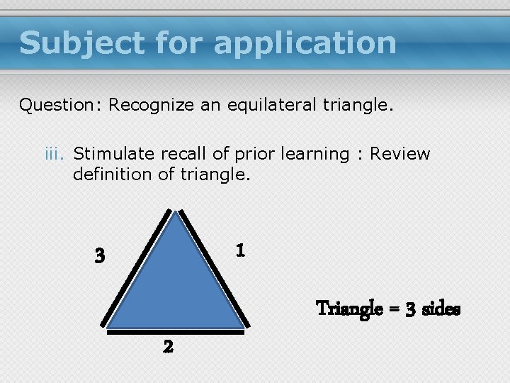 Subject for application Question: Recognize an equilateral triangle. iii. Stimulate recall of prior learning