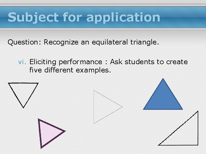 Subject for application Question: Recognize an equilateral triangle. vi. Eliciting performance : Ask students