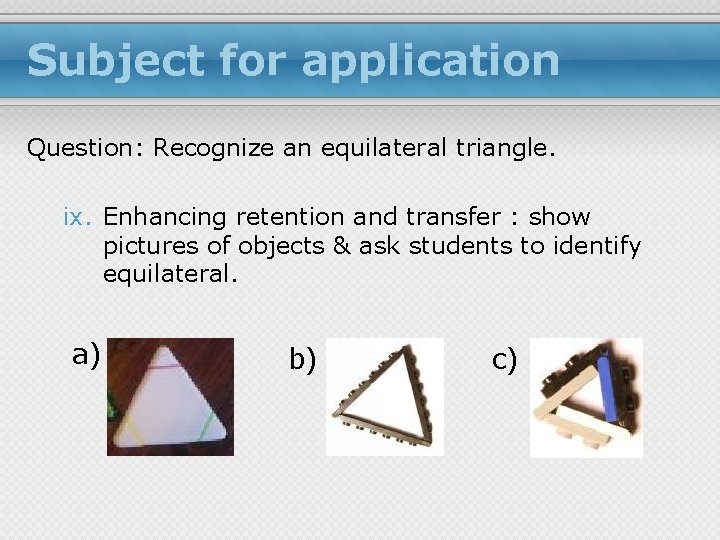 Subject for application Question: Recognize an equilateral triangle. ix. Enhancing retention and transfer :