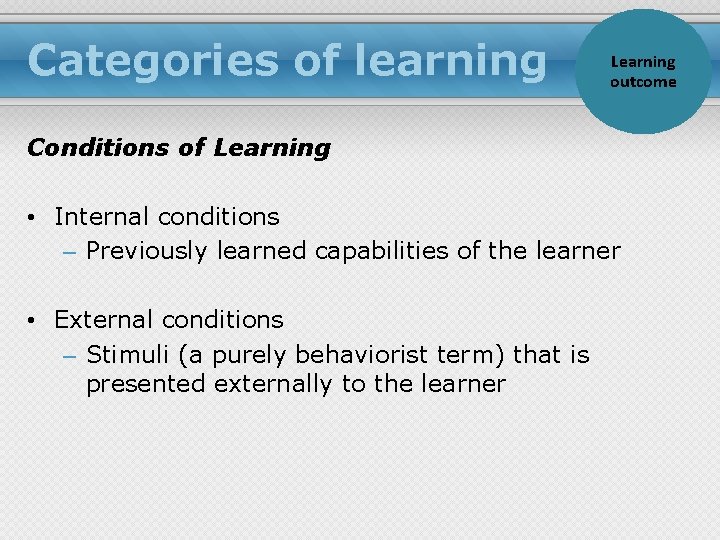 Categories of learning Learning outcome Conditions of Learning • Internal conditions – Previously learned