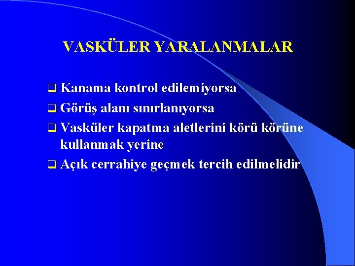 VASKÜLER YARALANMALAR q Kanama kontrol edilemiyorsa q Görüş alanı sınırlanıyorsa q Vasküler kapatma aletlerini