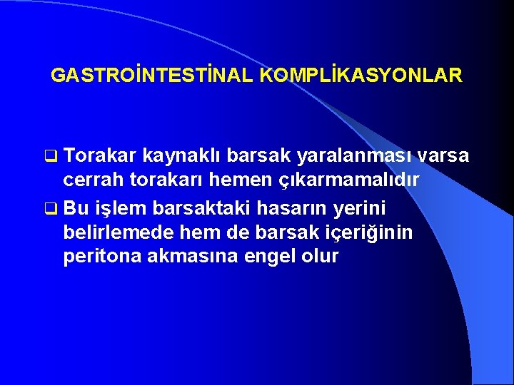 GASTROİNTESTİNAL KOMPLİKASYONLAR q Torakar kaynaklı barsak yaralanması varsa cerrah torakarı hemen çıkarmamalıdır q Bu