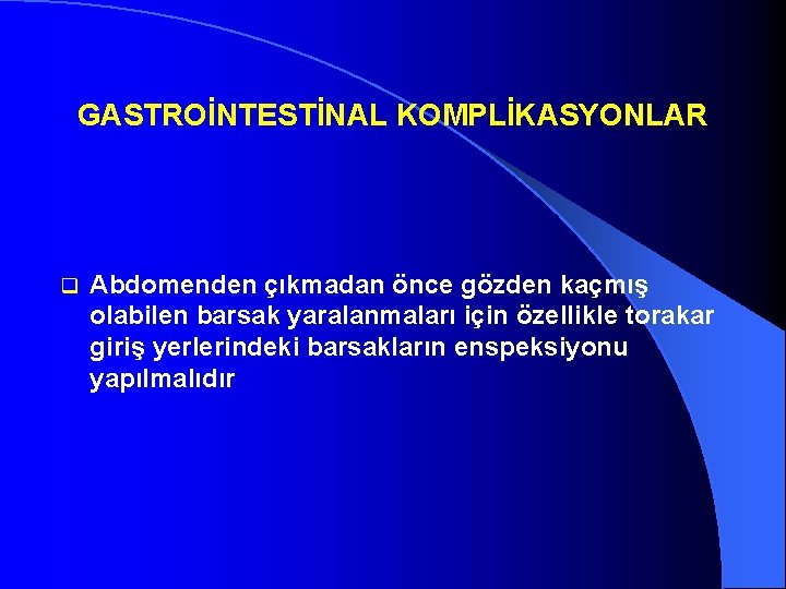 GASTROİNTESTİNAL KOMPLİKASYONLAR q Abdomenden çıkmadan önce gözden kaçmış olabilen barsak yaralanmaları için özellikle torakar