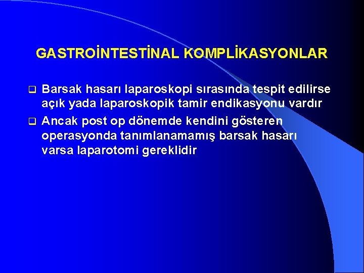 GASTROİNTESTİNAL KOMPLİKASYONLAR Barsak hasarı laparoskopi sırasında tespit edilirse açık yada laparoskopik tamir endikasyonu vardır