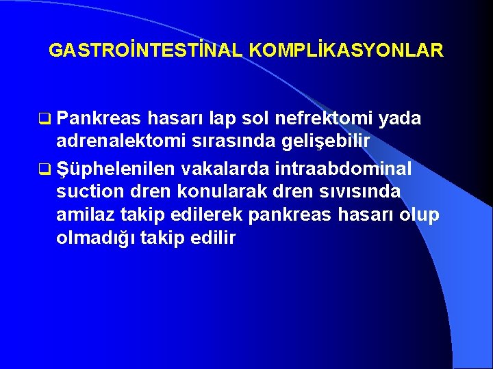 GASTROİNTESTİNAL KOMPLİKASYONLAR q Pankreas hasarı lap sol nefrektomi yada adrenalektomi sırasında gelişebilir q Şüphelenilen