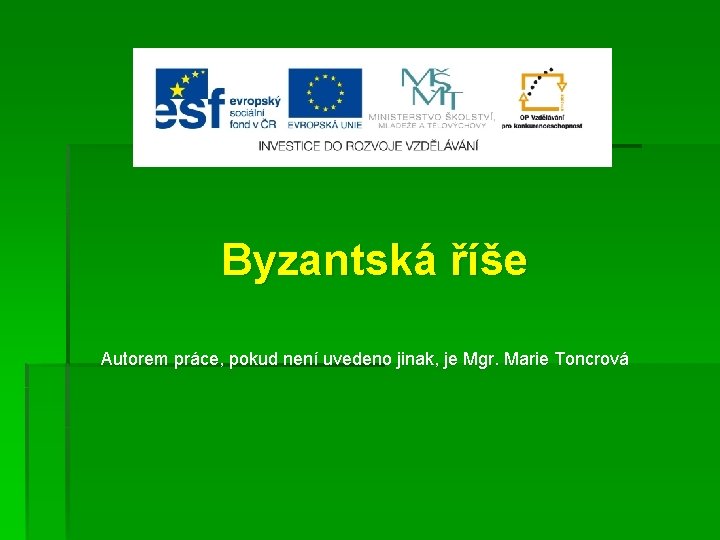Byzantská říše Autorem práce, pokud není uvedeno jinak, je Mgr. Marie Toncrová 