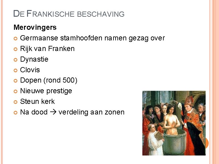 DE FRANKISCHE BESCHAVING Merovingers Germaanse stamhoofden namen gezag over Rijk van Franken Dynastie Clovis