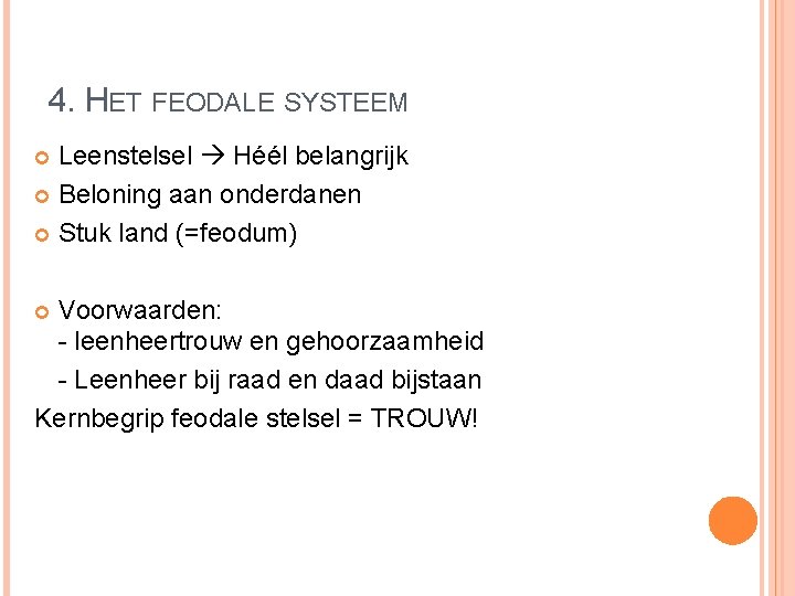 4. HET FEODALE SYSTEEM Leenstelsel Héél belangrijk Beloning aan onderdanen Stuk land (=feodum) Voorwaarden: