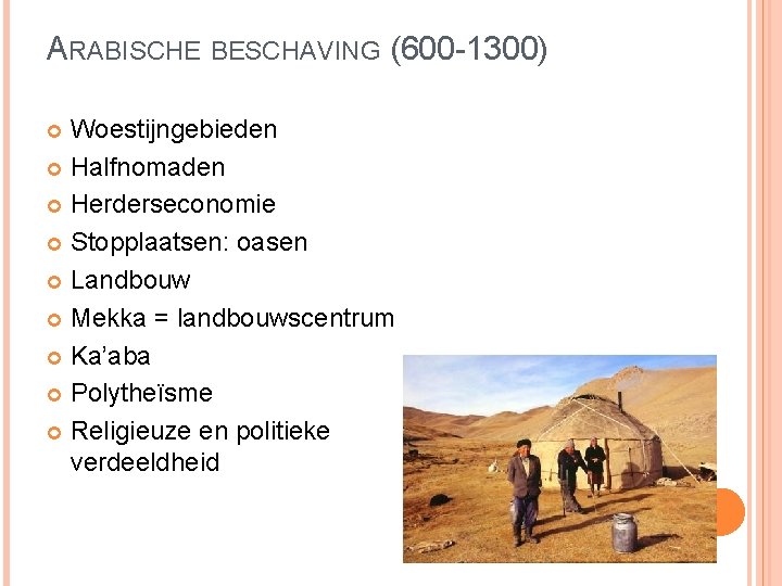 ARABISCHE BESCHAVING (600 -1300) Woestijngebieden Halfnomaden Herderseconomie Stopplaatsen: oasen Landbouw Mekka = landbouwscentrum Ka’aba