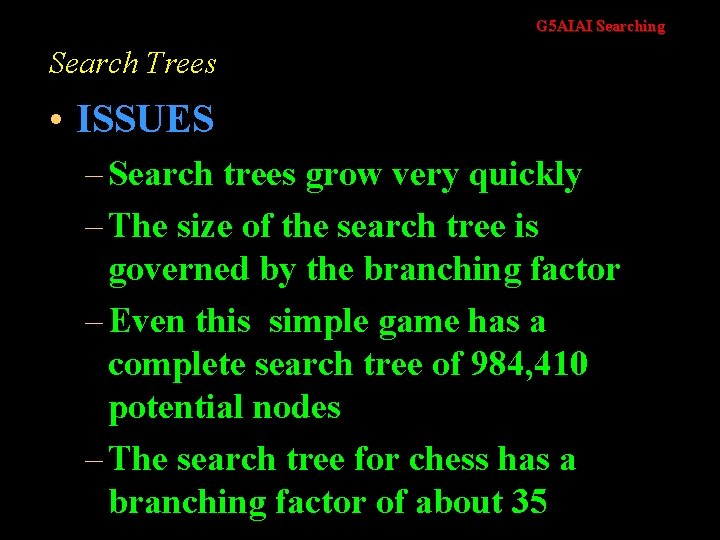 G 5 AIAI Searching Search Trees • ISSUES – Search trees grow very quickly