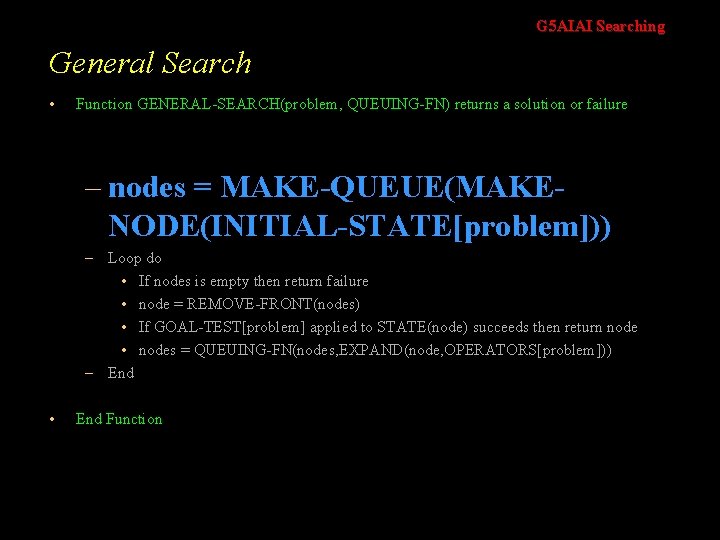 G 5 AIAI Searching General Search • Function GENERAL-SEARCH(problem, QUEUING-FN) returns a solution or