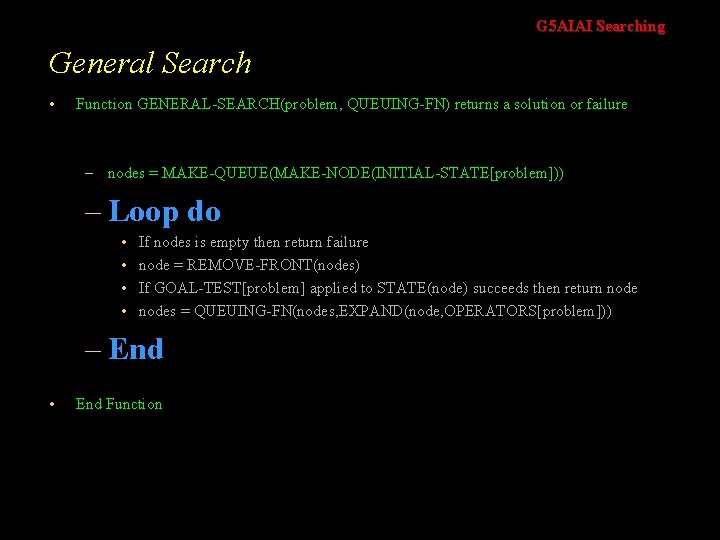 G 5 AIAI Searching General Search • Function GENERAL-SEARCH(problem, QUEUING-FN) returns a solution or