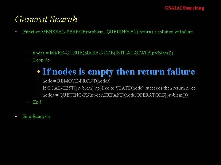 G 5 AIAI Searching General Search • Function GENERAL-SEARCH(problem, QUEUING-FN) returns a solution or