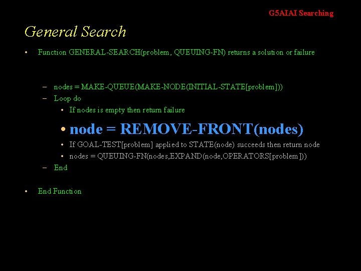 G 5 AIAI Searching General Search • Function GENERAL-SEARCH(problem, QUEUING-FN) returns a solution or