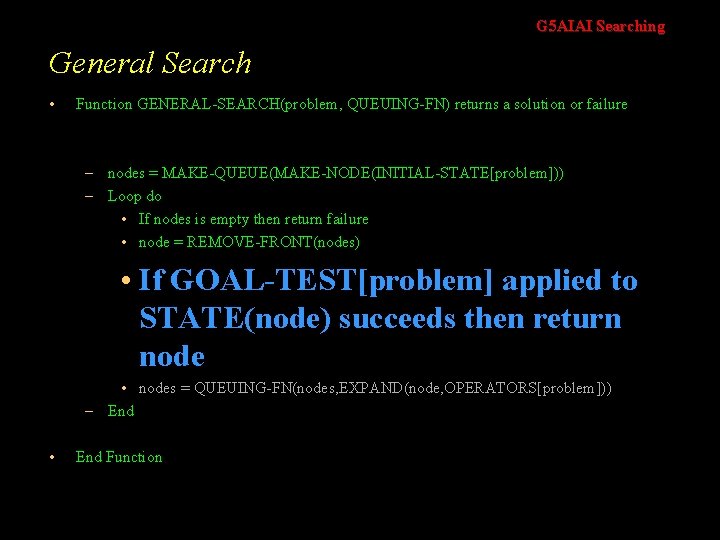 G 5 AIAI Searching General Search • Function GENERAL-SEARCH(problem, QUEUING-FN) returns a solution or