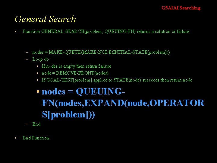 G 5 AIAI Searching General Search • Function GENERAL-SEARCH(problem, QUEUING-FN) returns a solution or