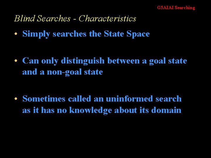 G 5 AIAI Searching Blind Searches - Characteristics • Simply searches the State Space
