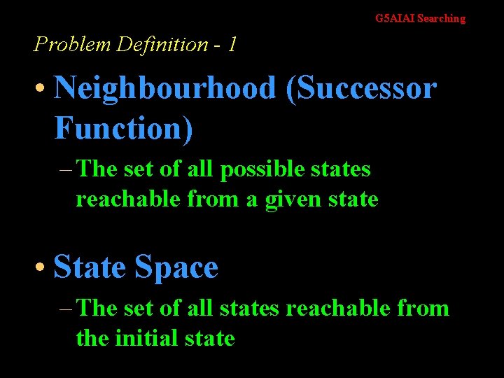 G 5 AIAI Searching Problem Definition - 1 • Neighbourhood (Successor Function) – The