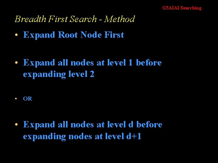 G 5 AIAI Searching Breadth First Search - Method • Expand Root Node First