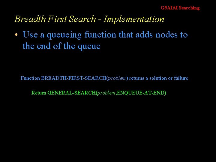 G 5 AIAI Searching Breadth First Search - Implementation • Use a queueing function