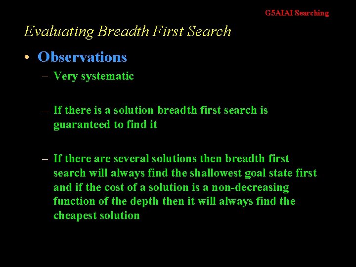 G 5 AIAI Searching Evaluating Breadth First Search • Observations – Very systematic –