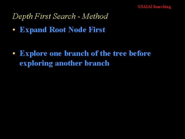 G 5 AIAI Searching Depth First Search - Method • Expand Root Node First