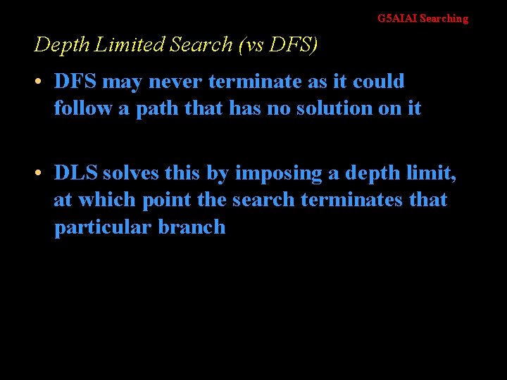 G 5 AIAI Searching Depth Limited Search (vs DFS) • DFS may never terminate