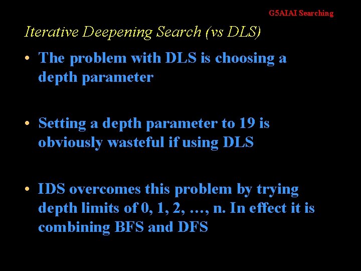 G 5 AIAI Searching Iterative Deepening Search (vs DLS) • The problem with DLS