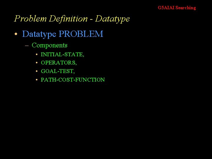 G 5 AIAI Searching Problem Definition - Datatype • Datatype PROBLEM – Components •