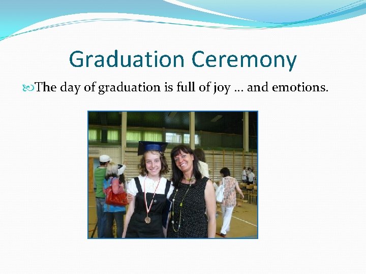 Graduation Ceremony The day of graduation is full of joy. . . and emotions.