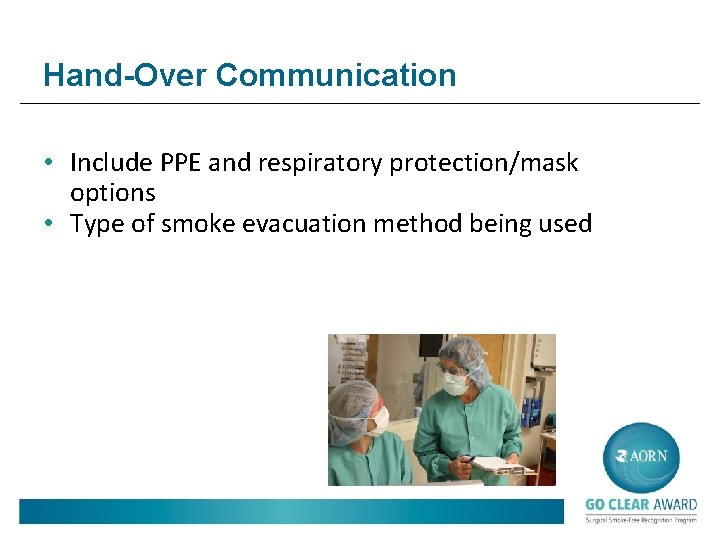 Hand-Over Communication • Include PPE and respiratory protection/mask options • Type of smoke evacuation