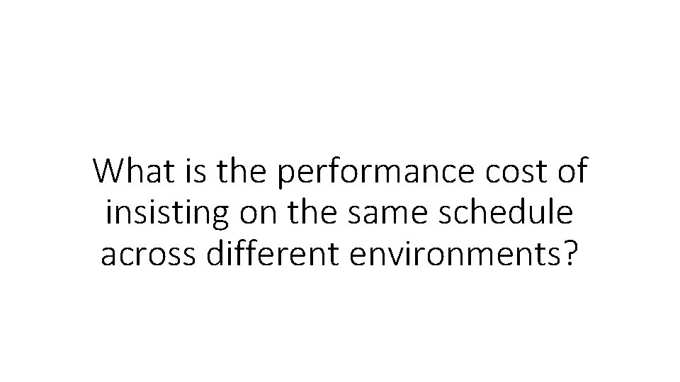 What is the performance cost of insisting on the same schedule across different environments?