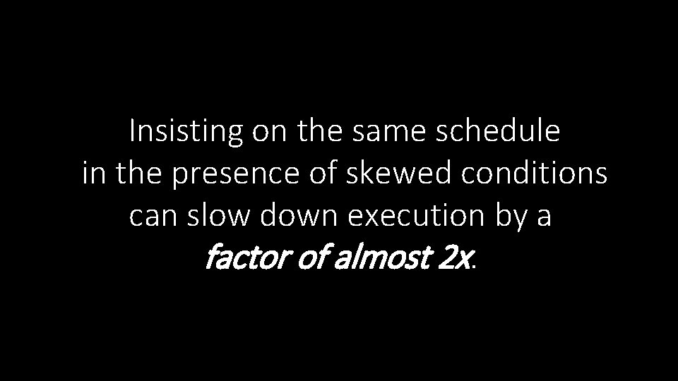 Insisting on the same schedule in the presence of skewed conditions can slow down