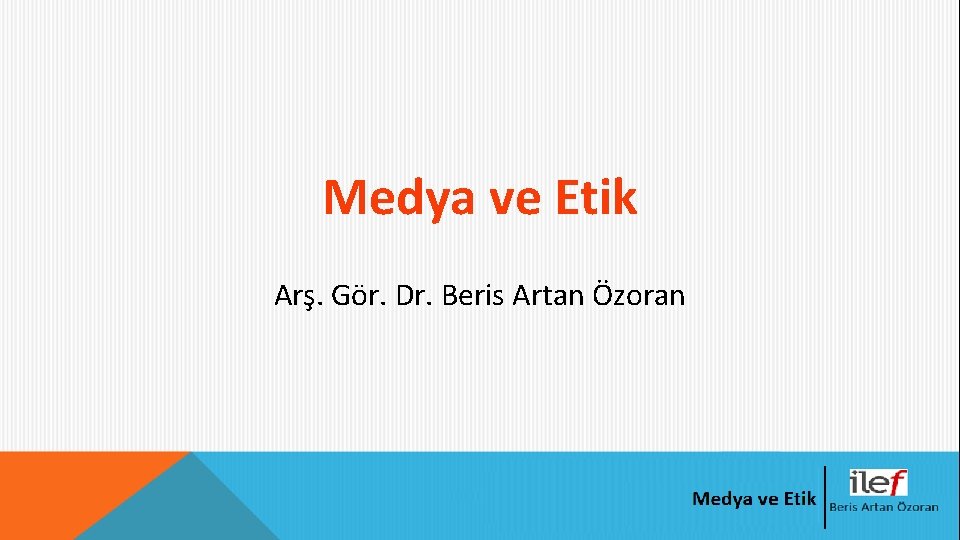 Medya ve Etik Arş. Gör. Dr. Beris Artan Özoran 