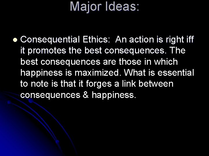 Major Ideas: l Consequential Ethics: An action is right iff it promotes the best
