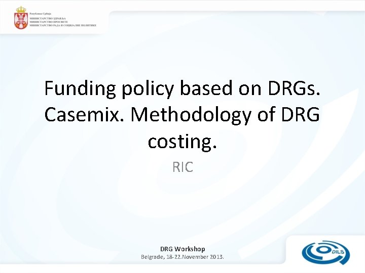 Funding policy based on DRGs. Casemix. Methodology of DRG costing. RIC DRG Workshop Belgrade,