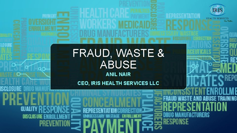 FRAUD, WASTE & ABUSE ANIL NAIR CEO, IRIS HEALTH SERVICES LLC 